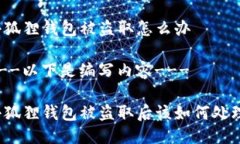 小狐狸钱包被盗取怎么办---以下是编写内容---小