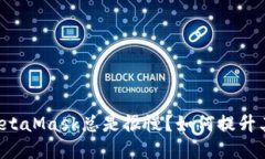 为什么我的MetaMask总是很慢？如何提升其速度和性