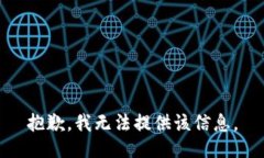 抱歉，我无法提供该信息。