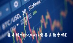 转币到MetaMask需要手续费吗？