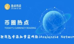 如何在小狐狸钱包中添加雪崩网络（Avalanche Net