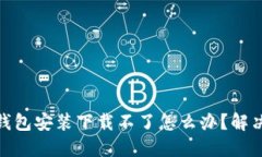 : 小狐狸钱包安装下载不了怎么办？解决方法详解