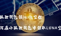 小狐狸钱包领luna空投如何在小狐狸钱包中领取