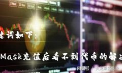 和关键词如下：MetaMask充值后看不到代币的解决方