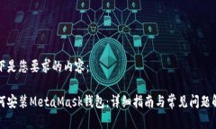 以下是您要求的内容：如何安装MetaMask钱包：详细