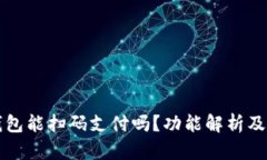 小狐狸钱包能扫码支付吗？功能解析及使用指南