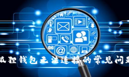 解决小狐狸钱包无法连接的常见问题与技巧
