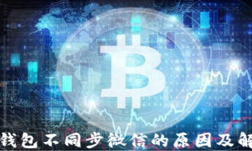 
小狐狸钱包不同步微信的原因及解决方案