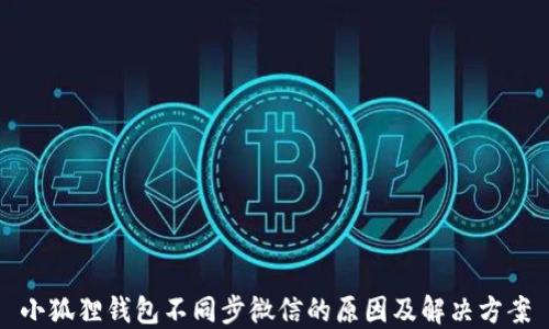 
小狐狸钱包不同步微信的原因及解决方案