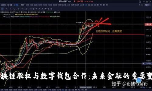 区块链股权与数字钱包合作：未来金融的重要变革