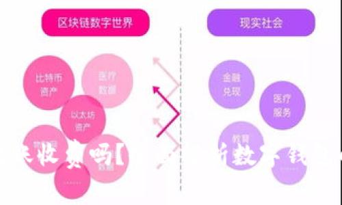 数字钱包转账收费吗？全面解析数字钱包的费用结构
