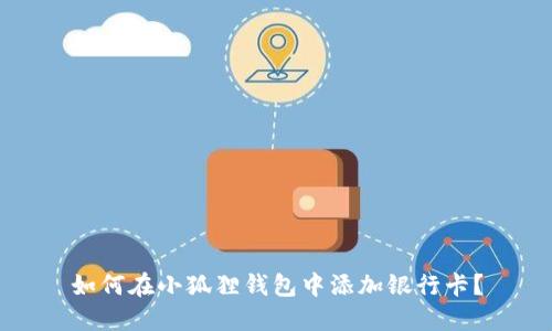 如何在小狐狸钱包中添加银行卡？