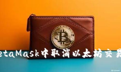  如何在MetaMask中取消以太坊交易：完整指南