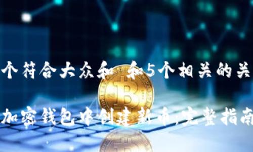 思考一个符合大众和 和5个相关的关键词  

如何在加密钱包中创建新币：完整指南