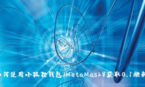 如何使用小狐狸钱包（MetaMask）获取0.1燃料？