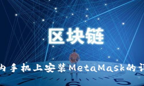 : 在国内手机上安装MetaMask的详细指南