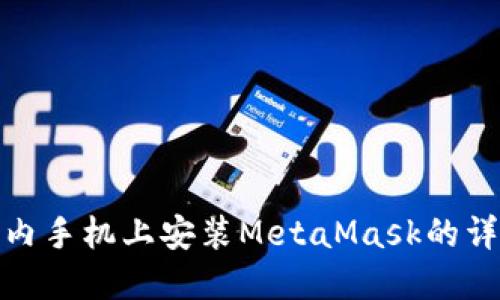 : 在国内手机上安装MetaMask的详细指南
