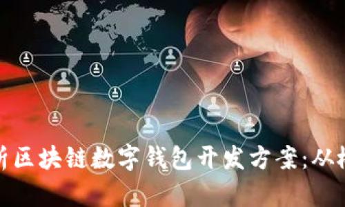 : 全面解析区块链数字钱包开发方案：从概念到实践