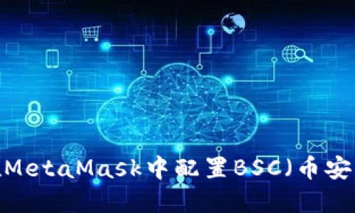  如何在MetaMask中配置BSC（币安智能链）