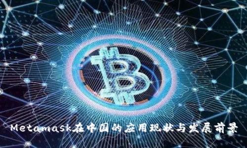 Metamask在中国的应用现状与发展前景