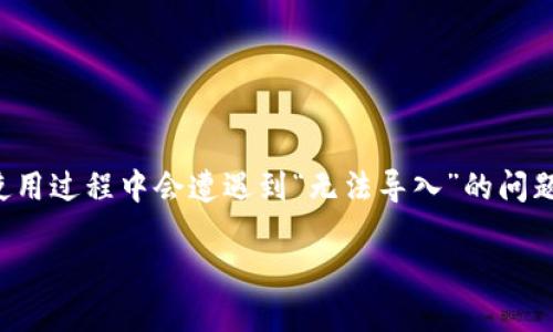 小狐狸钱包是一个最近比较流行的数字货币钱包，它支持多种代币的存储与管理。然而，一些用户在使用过程中会遭遇到“无法导入”的问题。如果你在使用小狐狸钱包时遇到无法导入的情况，本文将详细为你解答相关问题，并提供解决方案。

小狐狸钱包无法导入怎么办？