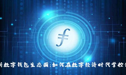 全面解析数字钱包生态圈：如何在数字经济时代掌控你的财富