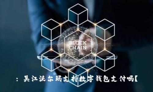 : 吴江沃尔玛支持数字钱包支付吗？