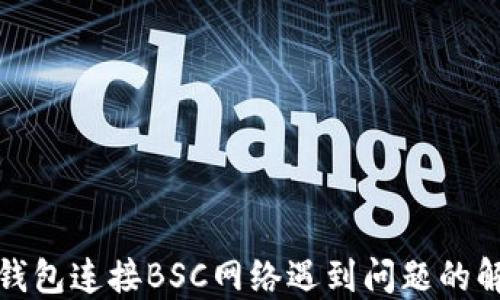 
小狐狸钱包连接BSC网络遇到问题的解决方案