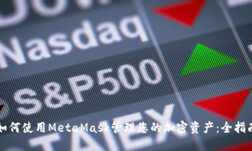 如何使用MetaMask管理您的加密资产：全指南