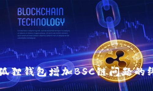 解决小狐狸钱包增加BSC链问题的终极指南