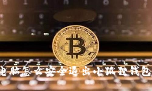 电脑怎么安全退出小狐狸钱包？