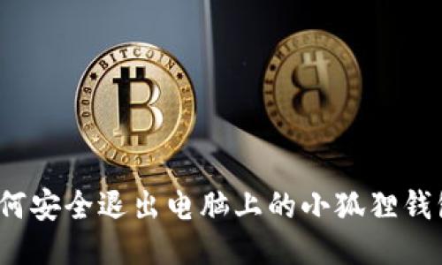 如何安全退出电脑上的小狐狸钱包？
