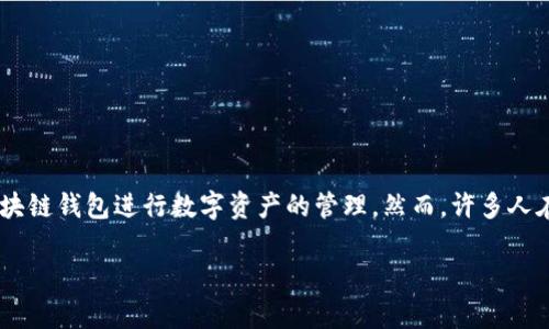 区块链钱包提现困难是一个当前许多用户关注的问题。随着区块链技术的发展，以及加密货币如比特币、以太坊等的流行，越来越多的人开始使用区块链钱包进行数字资产的管理。然而，许多人在使用这些钱包时，特别是在提现时，可能会遇到各种问题。本文将详细介绍这些问题的根源、影响及解决方法，并针对用户常见的疑问进行详细解答。

区块链钱包提现困难的原因及解决方法