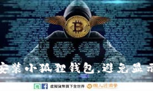 如何安全安装小狐狸钱包，避免显示危险警告