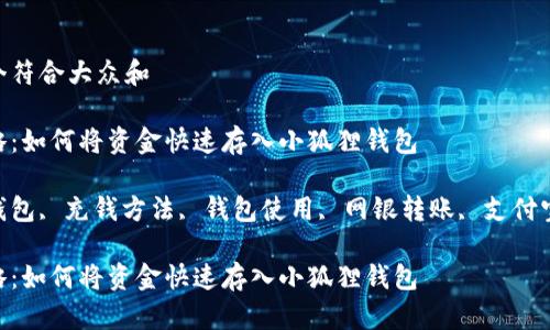 思考一个符合大众和  
  
充钱攻略：如何将资金快速存入小狐狸钱包  
关键词：  
小狐狸钱包, 充钱方法, 钱包使用, 网银转账, 支付宝充值  

充钱攻略：如何将资金快速存入小狐狸钱包
