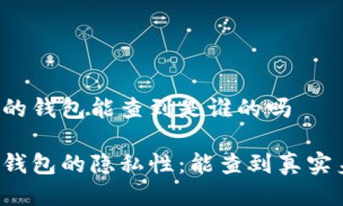 区块链的钱包能查到是谁的吗

区块链钱包的隐私性：能查到真实身份吗？