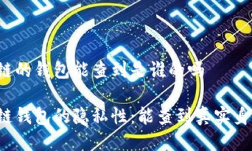 区块链的钱包能查到是谁的吗

区块链钱包的隐私性：能查到真实身份吗？