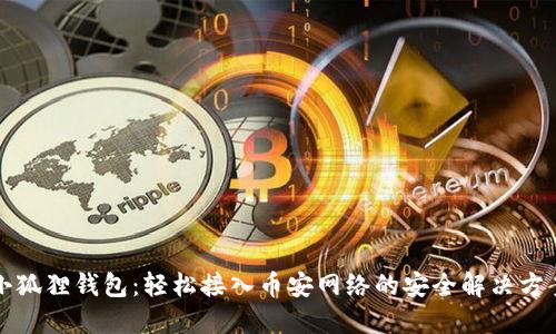 小狐狸钱包：轻松接入币安网络的安全解决方案