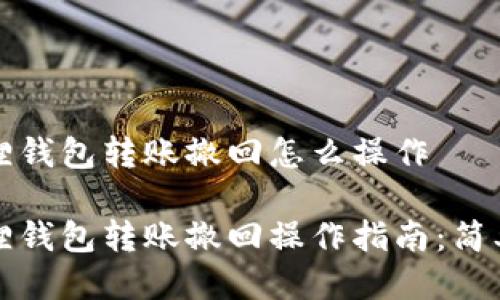 小狐狸钱包转账撤回怎么操作

小狐狸钱包转账撤回操作指南：简单易懂