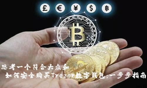 思考一个符合大众和  
 如何安全购买Trezor数字钱包：一步步指南