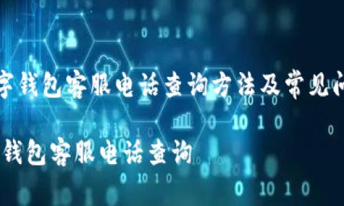 《江北数字钱包客服电话查询方法及常见问题解答》

江北数字钱包客服电话查询