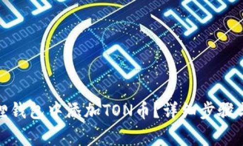 : 如何在小狐狸钱包中添加TON币？详细步骤与常见问题解析