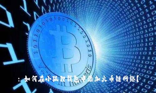 : 如何在小狐狸钱包中添加火币链网络？
