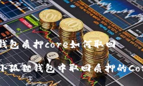 小狐狸钱包质押core如何取回

如何在小狐狸钱包中取回质押的Core资产？