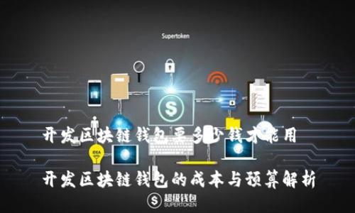 开发区块链钱包要多少钱才能用

开发区块链钱包的成本与预算解析