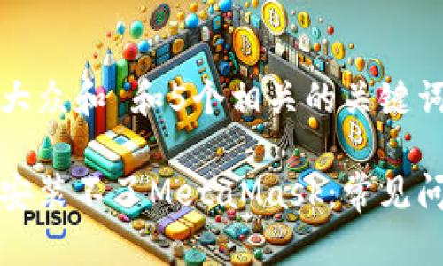 思考一个符合大众和 和5个相关的关键词

为什么浏览器安装不了MetaMask：常见问题及解决方案
