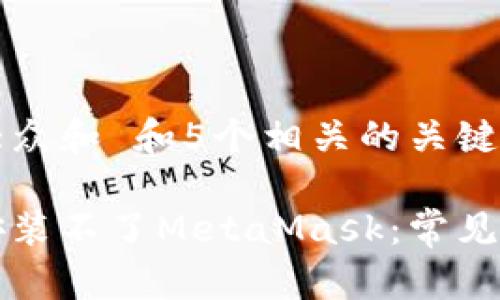 思考一个符合大众和 和5个相关的关键词

为什么浏览器安装不了MetaMask：常见问题及解决方案