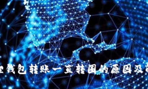 : 小狐狸钱包转账一直转圈的原因及解决方法