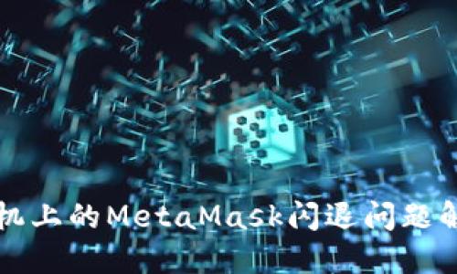 华为手机上的MetaMask闪退问题解决指南