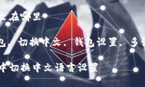 小狐狸钱包切换中文在哪里

关键词: 小狐狸钱包, 切换中文, 钱包设置, 多语言支持, 用户指南

如何在小狐狸钱包中切换中文语言设置